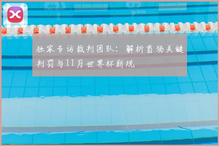 独家专访裁判团队:解析首场关键判罚与11月世界杯新规
