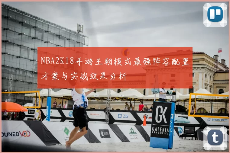 NBA2K18手游王朝模式最强阵容配置方案与实战效果分析