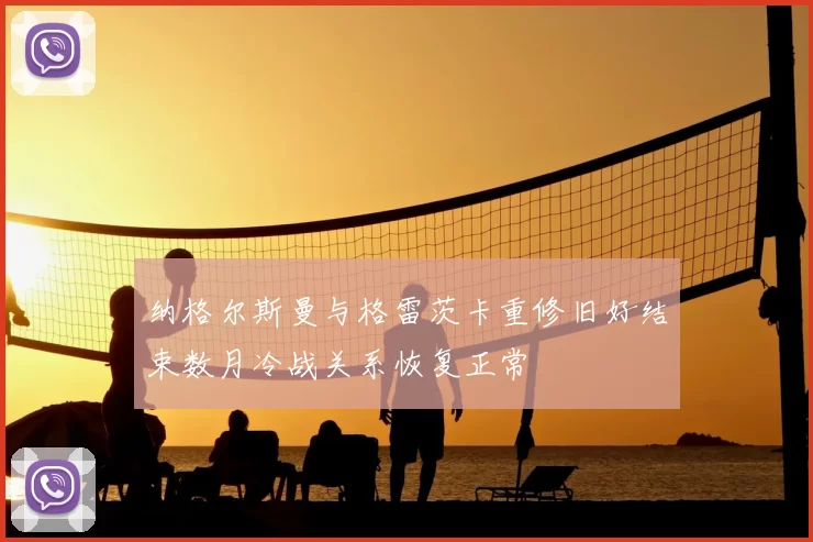 纳格尔斯曼与格雷茨卡重修旧好结束数月冷战关系恢复正常