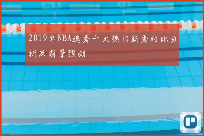 2019年NBA选秀十大热门新秀对比分析及前景预测
