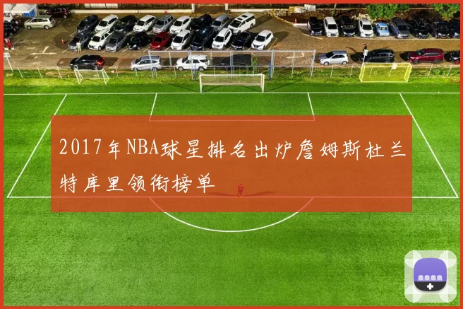 2017年NBA球星排名出炉詹姆斯杜兰特库里领衔榜单