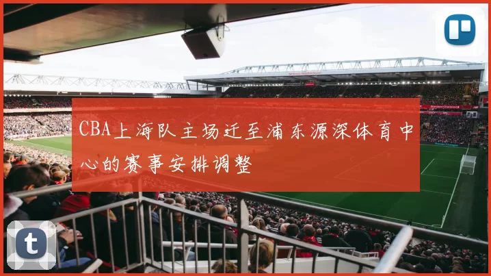 CBA上海队主场迁至浦东源深体育中心的赛事安排调整
