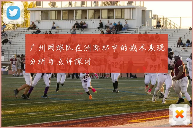 广州网球队在洲际杯中的战术表现分析与点评探讨