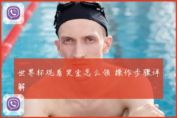 世界杯观看奖金怎么领 操作步骤详解