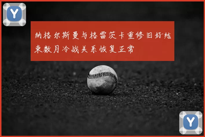 纳格尔斯曼与格雷茨卡重修旧好结束数月冷战关系恢复正常