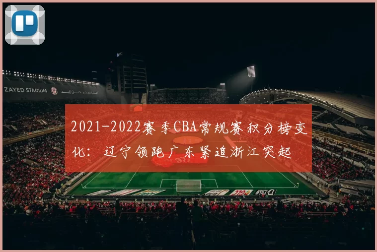 2021-2022赛季CBA常规赛积分榜变化:辽宁领跑广东紧追浙江突起